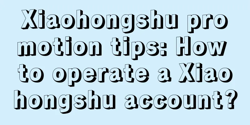 Xiaohongshu promotion tips: How to operate a Xiaohongshu account?