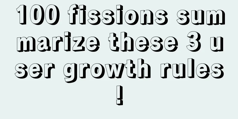 100 fissions summarize these 3 user growth rules!