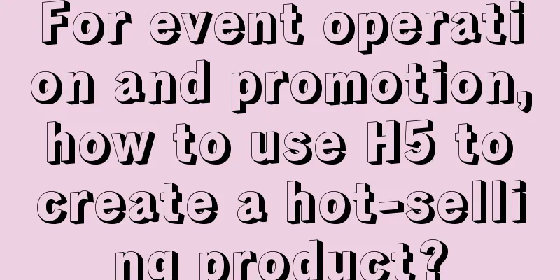 For event operation and promotion, how to use H5 to create a hot-selling product?