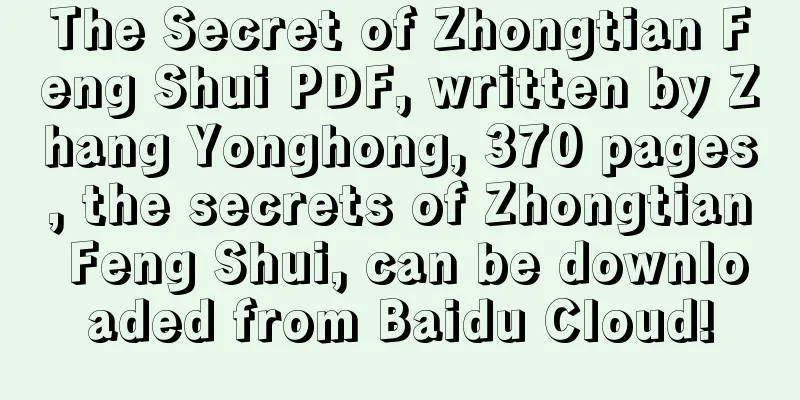 The Secret of Zhongtian Feng Shui PDF, written by Zhang Yonghong, 370 pages, the secrets of Zhongtian Feng Shui, can be downloaded from Baidu Cloud!