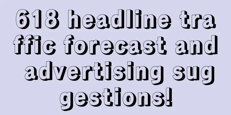 618 headline traffic forecast and advertising suggestions!