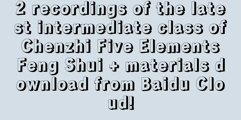 2 recordings of the latest intermediate class of Chenzhi Five Elements Feng Shui + materials download from Baidu Cloud!