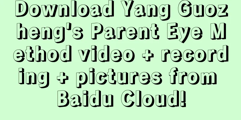 Download Yang Guozheng's Parent Eye Method video + recording + pictures from Baidu Cloud!