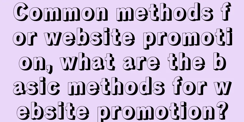 Common methods for website promotion, what are the basic methods for website promotion?