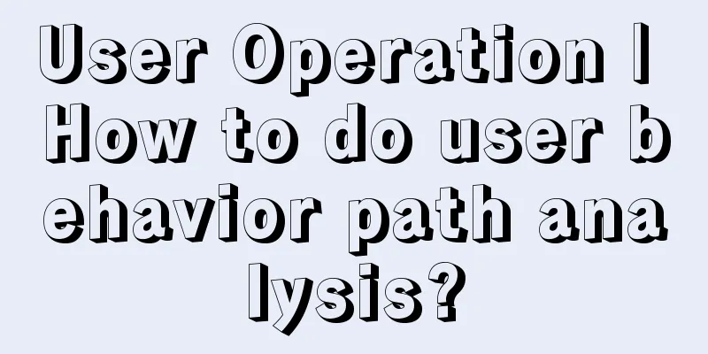 User Operation | How to do user behavior path analysis?