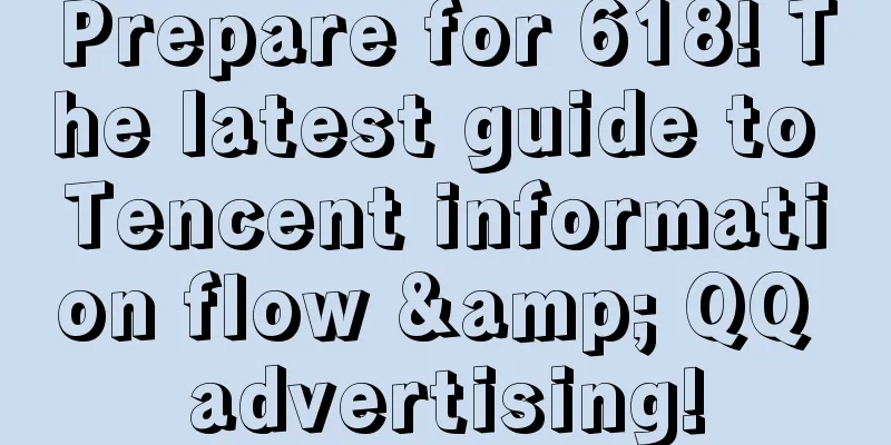 Prepare for 618! The latest guide to Tencent information flow & QQ advertising!