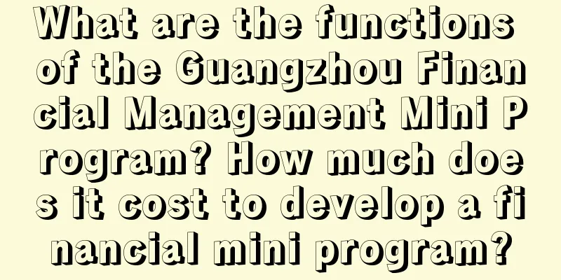 What are the functions of the Guangzhou Financial Management Mini Program? How much does it cost to develop a financial mini program?