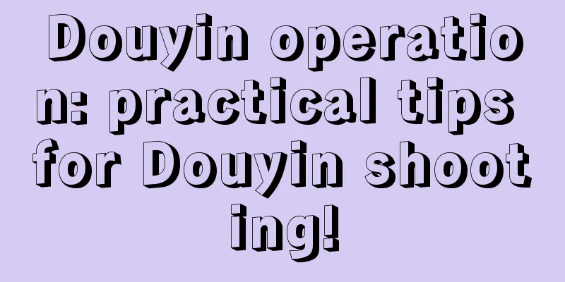 Douyin operation: practical tips for Douyin shooting!