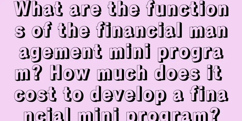 What are the functions of the financial management mini program? How much does it cost to develop a financial mini program?