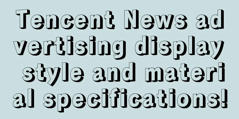 Tencent News advertising display style and material specifications!