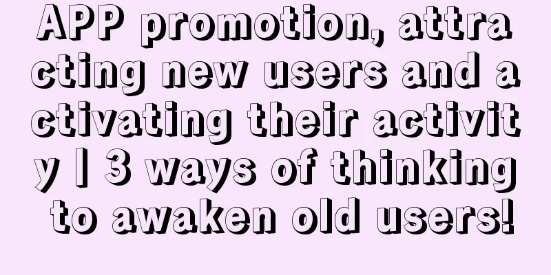 APP promotion, attracting new users and activating their activity丨3 ways of thinking to awaken old users!