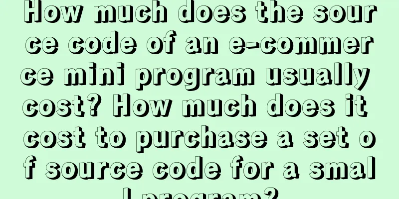 How much does the source code of an e-commerce mini program usually cost? How much does it cost to purchase a set of source code for a small program?