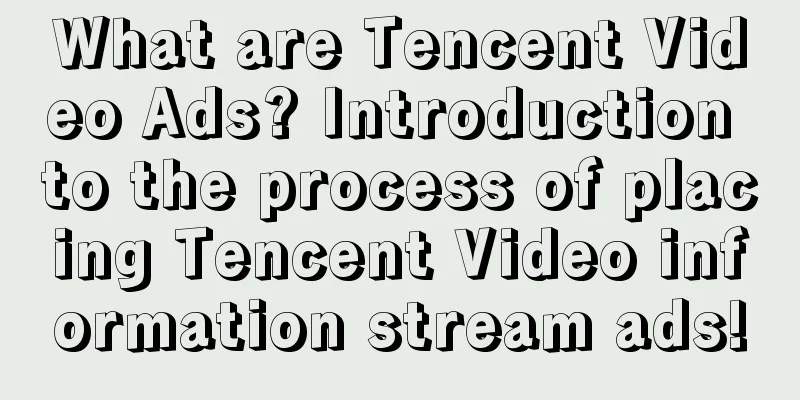 What are Tencent Video Ads? Introduction to the process of placing Tencent Video information stream ads!