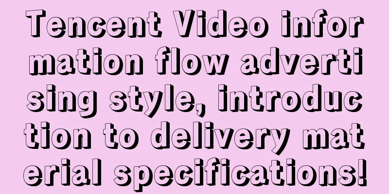 Tencent Video information flow advertising style, introduction to delivery material specifications!