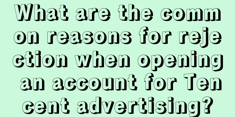 What are the common reasons for rejection when opening an account for Tencent advertising?