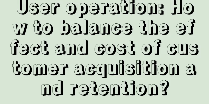 User operation: How to balance the effect and cost of customer acquisition and retention?