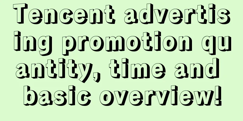 Tencent advertising promotion quantity, time and basic overview!