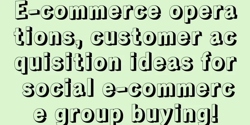 E-commerce operations, customer acquisition ideas for social e-commerce group buying!