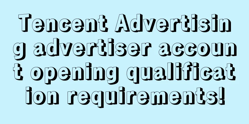 Tencent Advertising advertiser account opening qualification requirements!