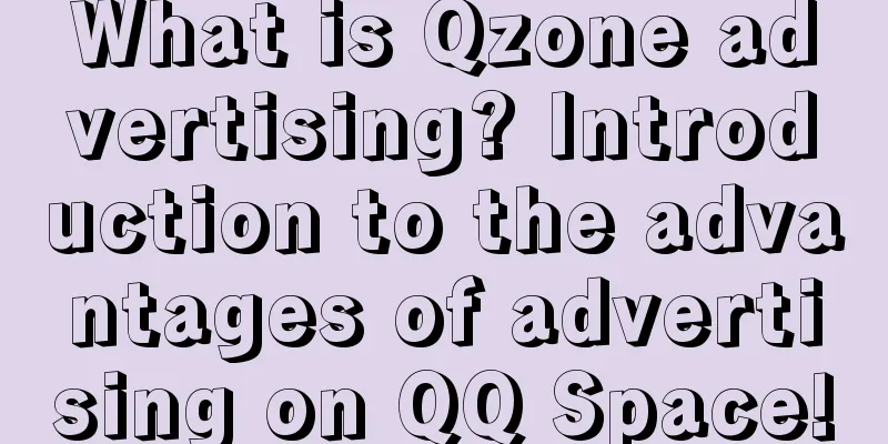 What is Qzone advertising? Introduction to the advantages of advertising on QQ Space!