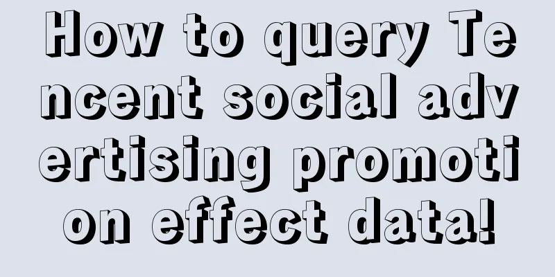 How to query Tencent social advertising promotion effect data!