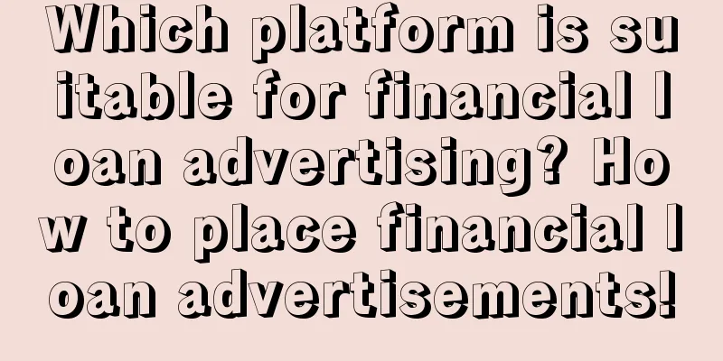 Which platform is suitable for financial loan advertising? How to place financial loan advertisements!