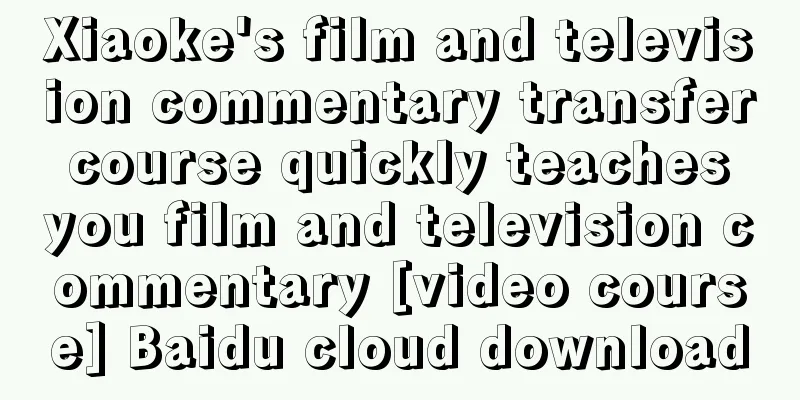 Xiaoke's film and television commentary transfer course quickly teaches you film and television commentary [video course] Baidu cloud download