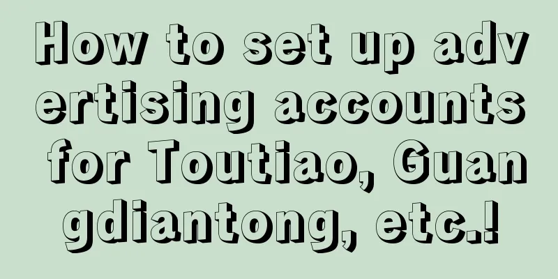 How to set up advertising accounts for Toutiao, Guangdiantong, etc.!