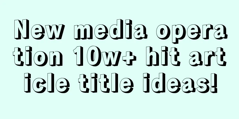 New media operation 10w+ hit article title ideas!