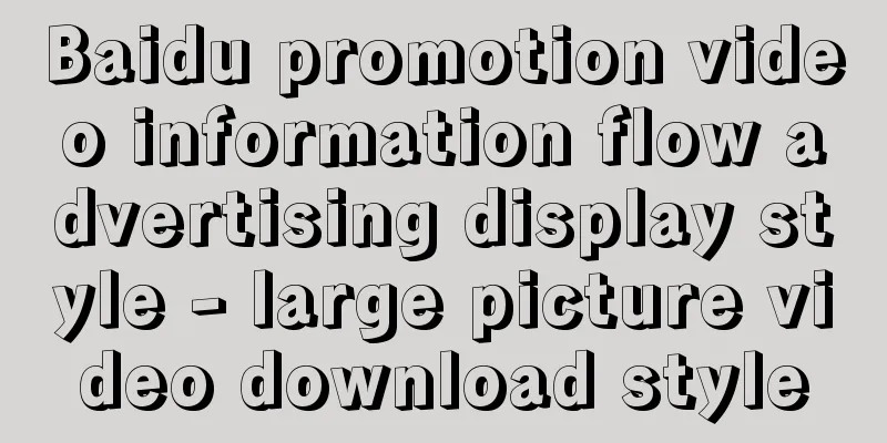 Baidu promotion video information flow advertising display style - large picture video download style