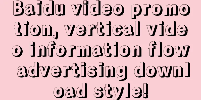 Baidu video promotion, vertical video information flow advertising download style!