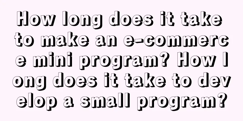 How long does it take to make an e-commerce mini program? How long does it take to develop a small program?