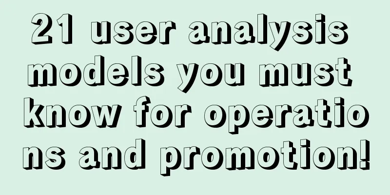 21 user analysis models you must know for operations and promotion!