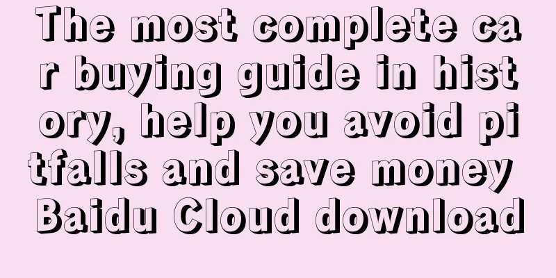 The most complete car buying guide in history, help you avoid pitfalls and save money Baidu Cloud download