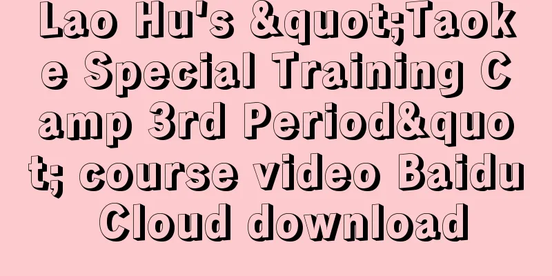 Lao Hu's "Taoke Special Training Camp 3rd Period" course video Baidu Cloud download