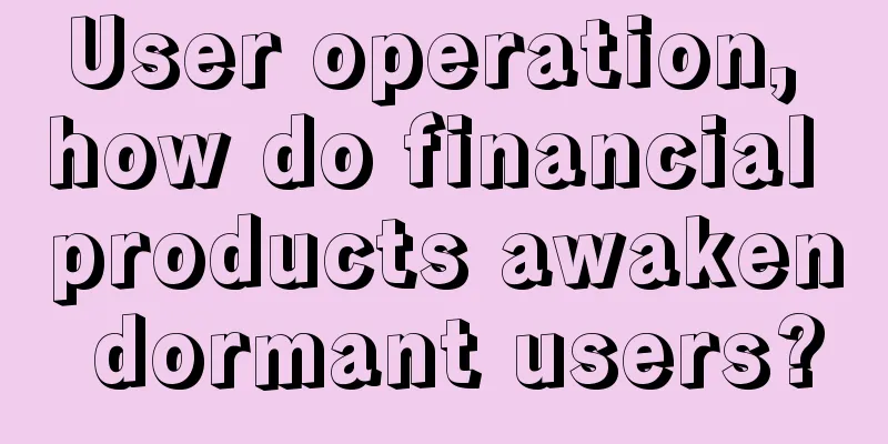 User operation, how do financial products awaken dormant users?