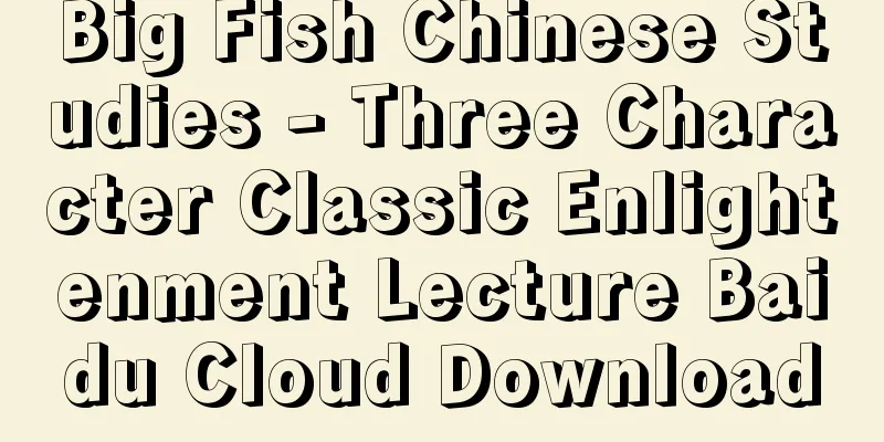 Big Fish Chinese Studies - Three Character Classic Enlightenment Lecture Baidu Cloud Download