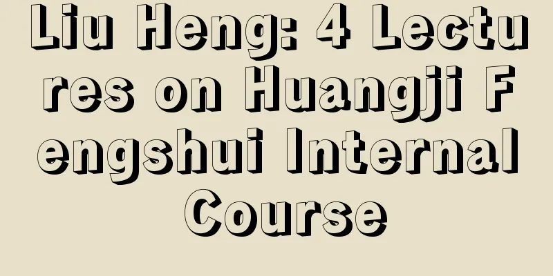 Liu Heng: 4 Lectures on Huangji Fengshui Internal Course