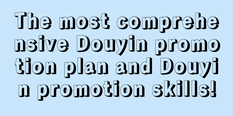 The most comprehensive Douyin promotion plan and Douyin promotion skills!