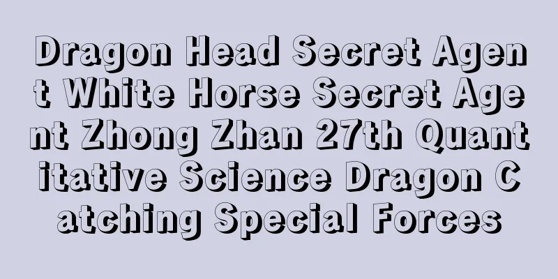 Dragon Head Secret Agent White Horse Secret Agent Zhong Zhan 27th Quantitative Science Dragon Catching Special Forces