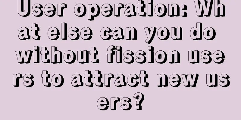 User operation: What else can you do without fission users to attract new users?