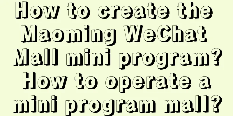 How to create the Maoming WeChat Mall mini program? How to operate a mini program mall?