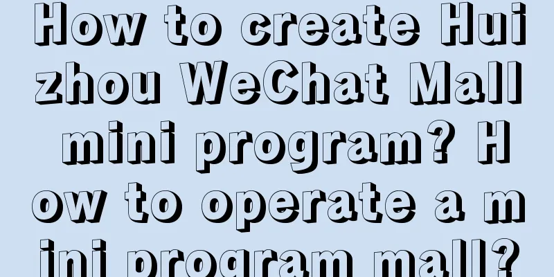 How to create Huizhou WeChat Mall mini program? How to operate a mini program mall?