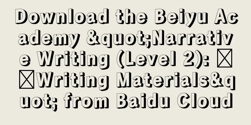 Download the Beiyu Academy "Narrative Writing (Level 2): ​​Writing Materials" from Baidu Cloud