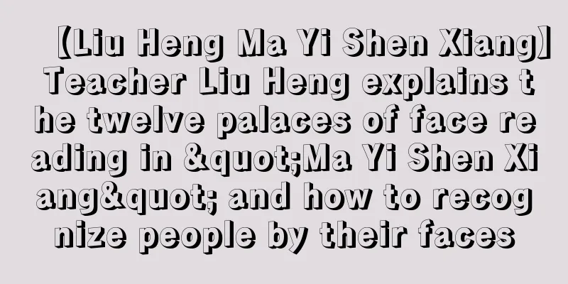 【Liu Heng Ma Yi Shen Xiang】 Teacher Liu Heng explains the twelve palaces of face reading in "Ma Yi Shen Xiang" and how to recognize people by their faces