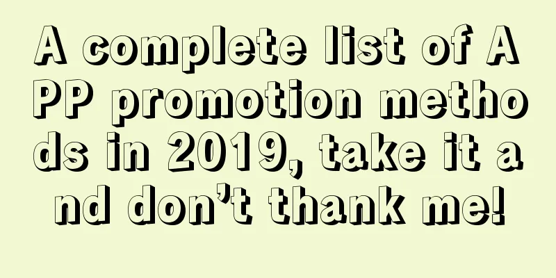 A complete list of APP promotion methods in 2019, take it and don’t thank me!