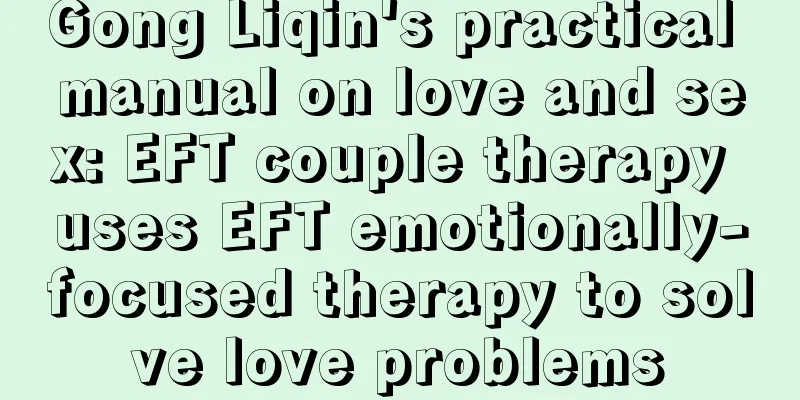 Gong Liqin's practical manual on love and sex: EFT couple therapy uses EFT emotionally-focused therapy to solve love problems