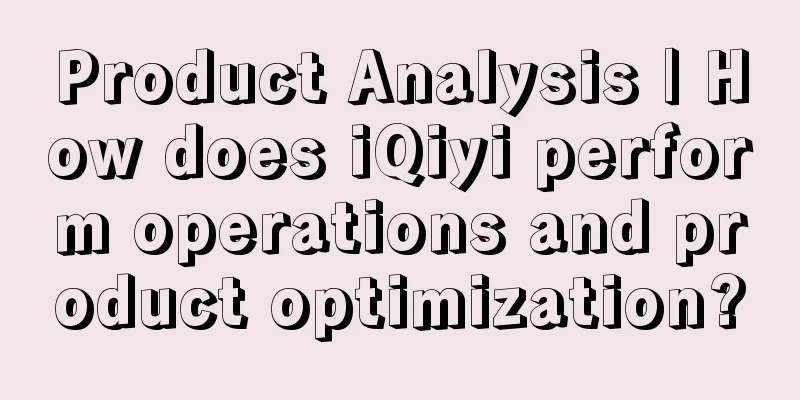 Product Analysis | How does iQiyi perform operations and product optimization?