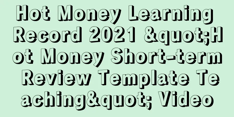 Hot Money Learning Record 2021 "Hot Money Short-term Review Template Teaching" Video