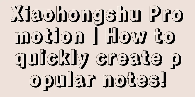 Xiaohongshu Promotion丨How to quickly create popular notes!